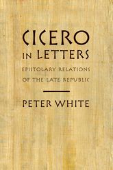 Cicero in Letters: Epistolary Relations of the Late Republic